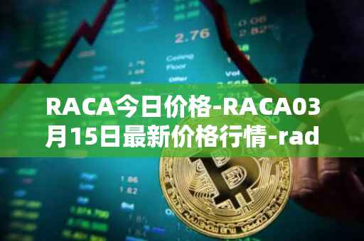 RACA今日价格-RACA03月15日最新价格行情-radio-caca最新走势消息