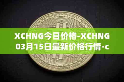 XCHNG今日价格-XCHNG03月15日最新价格行情-chainge最新走势消息
