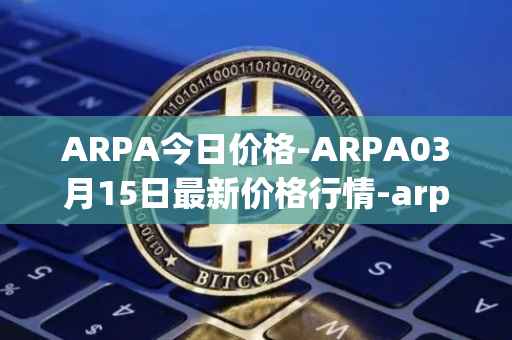 ARPA今日价格-ARPA03月15日最新价格行情-arpa-chain最新走势消息