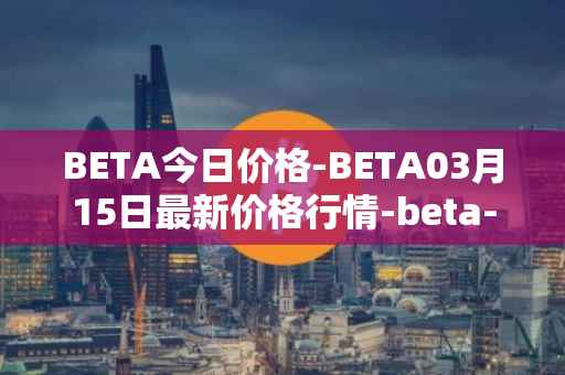 BETA今日价格-BETA03月15日最新价格行情-beta-finance最新走势消息
