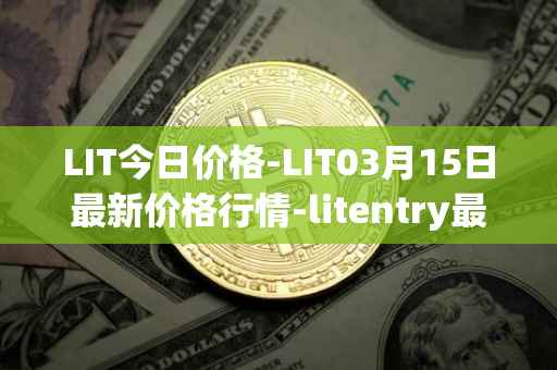 LIT今日价格-LIT03月15日最新价格行情-litentry最新走势消息