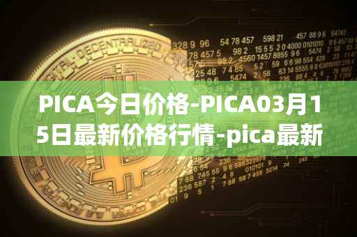 PICA今日价格-PICA03月15日最新价格行情-pica最新走势消息