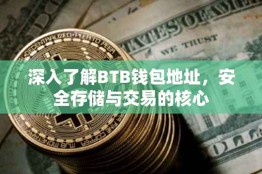深入了解BTB钱包地址，安全存储与交易的核心