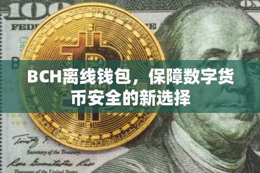 BCH离线钱包，保障数字货币安全的新选择