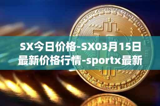 SX今日价格-SX03月15日最新价格行情-sportx最新走势消息