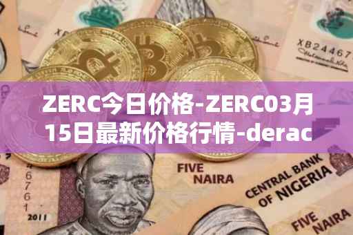 ZERC今日价格-ZERC03月15日最新价格行情-derace最新走势消息