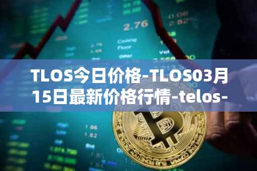 TLOS今日价格-TLOS03月15日最新价格行情-telos-blockchain-network最新走势消息