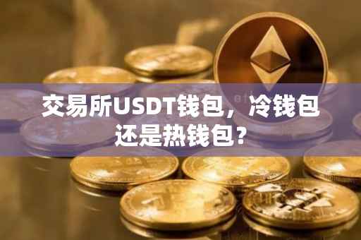 交易所USDT钱包，冷钱包还是热钱包？