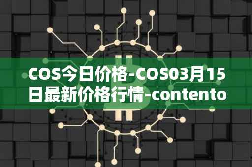 COS今日价格-COS03月15日最新价格行情-contentos最新走势消息