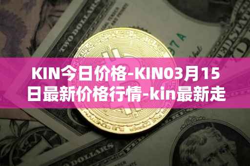 KIN今日价格-KIN03月15日最新价格行情-kin最新走势消息
