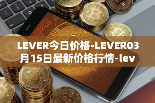 LEVER今日价格-LEVER03月15日最新价格行情-lever最新走势消息