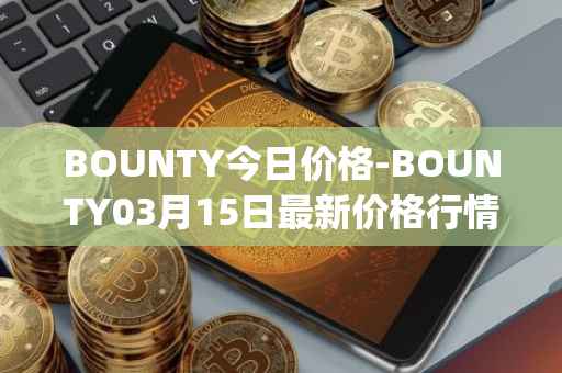 BOUNTY今日价格-BOUNTY03月15日最新价格行情-sentinel-protocol最新走势消息