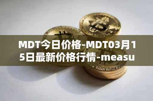 MDT今日价格-MDT03月15日最新价格行情-measurable-data-token最新走势消息