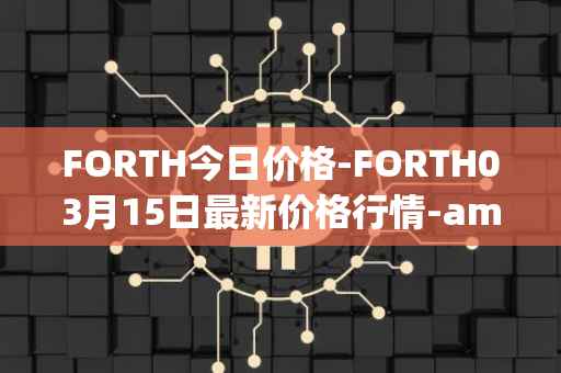 FORTH今日价格-FORTH03月15日最新价格行情-ampleforth-governance-token最新走势消息