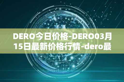 DERO今日价格-DERO03月15日最新价格行情-dero最新走势消息