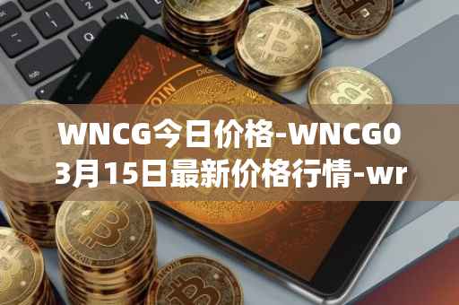 WNCG今日价格-WNCG03月15日最新价格行情-wrapped-ncg最新走势消息