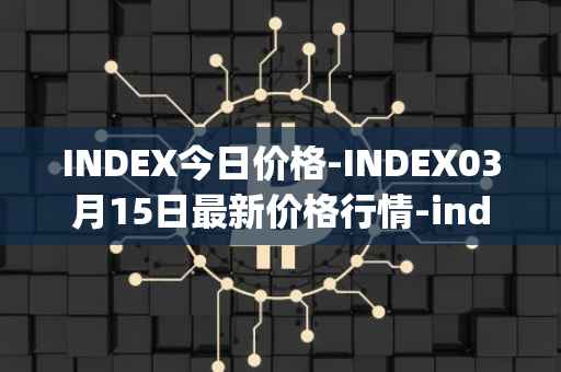 INDEX今日价格-INDEX03月15日最新价格行情-index-cooperative最新走势消息