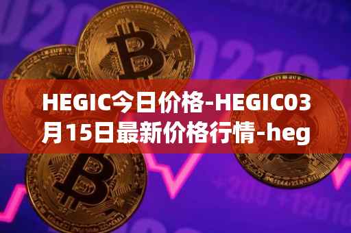 HEGIC今日价格-HEGIC03月15日最新价格行情-hegic最新走势消息