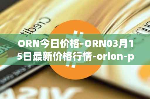 ORN今日价格-ORN03月15日最新价格行情-orion-protocol最新走势消息