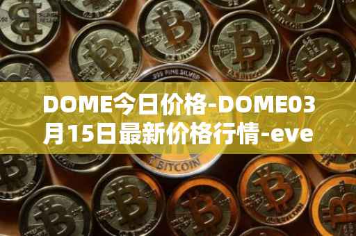DOME今日价格-DOME03月15日最新价格行情-everdome最新走势消息