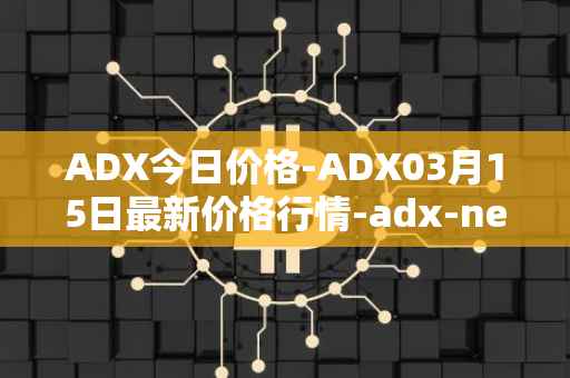 ADX今日价格-ADX03月15日最新价格行情-adx-net最新走势消息