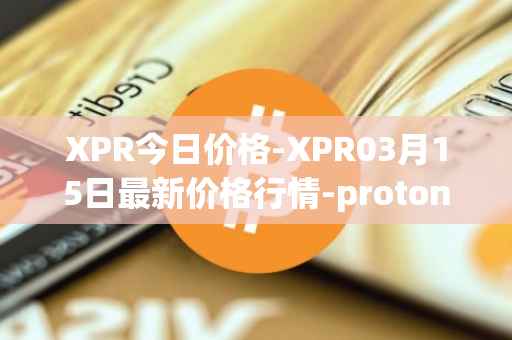 XPR今日价格-XPR03月15日最新价格行情-proton最新走势消息