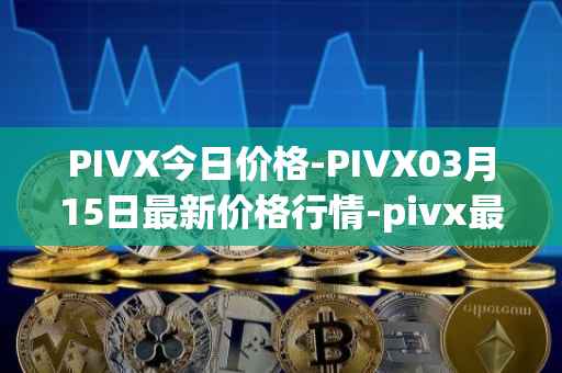 PIVX今日价格-PIVX03月15日最新价格行情-pivx最新走势消息