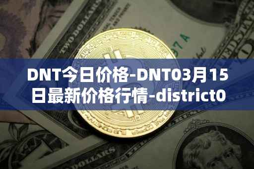 DNT今日价格-DNT03月15日最新价格行情-district0x最新走势消息