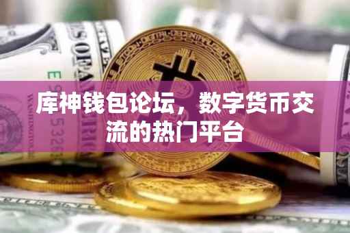 库神钱包论坛，数字货币交流的热门平台