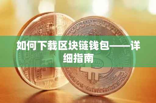 如何下载区块链钱包——详细指南