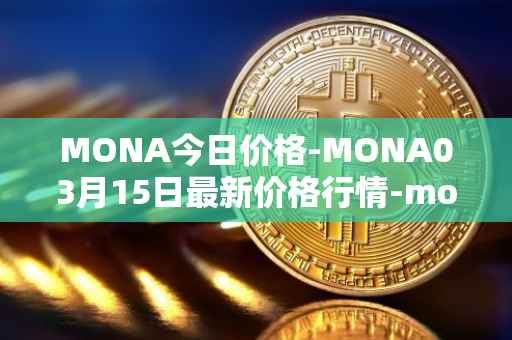 MONA今日价格-MONA03月15日最新价格行情-monacoin最新走势消息