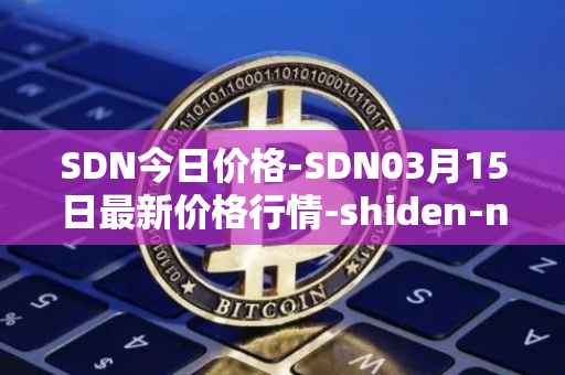 SDN今日价格-SDN03月15日最新价格行情-shiden-network最新走势消息