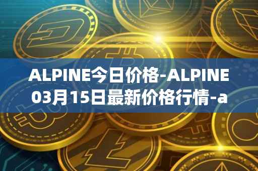 ALPINE今日价格-ALPINE03月15日最新价格行情-alpine-f1-team-fan-token最新走势消息