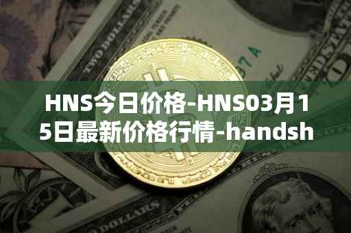 HNS今日价格-HNS03月15日最新价格行情-handshake最新走势消息