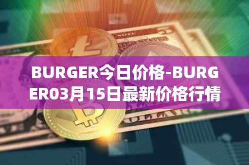 BURGER今日价格-BURGER03月15日最新价格行情-burger-swap最新走势消息