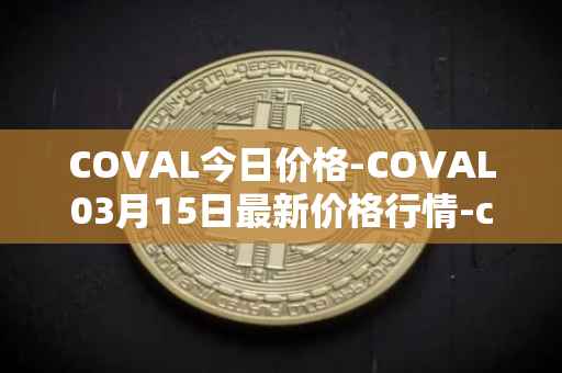 COVAL今日价格-COVAL03月15日最新价格行情-circuits-of-value最新走势消息