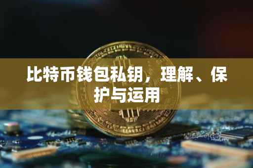 比特币钱包私钥，理解、保护与运用