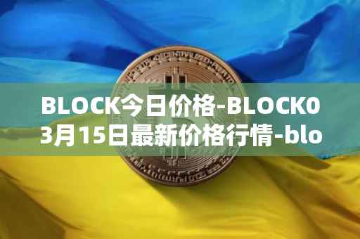BLOCK今日价格-BLOCK03月15日最新价格行情-block最新走势消息