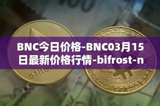 BNC今日价格-BNC03月15日最新价格行情-bifrost-native-token最新走势消息