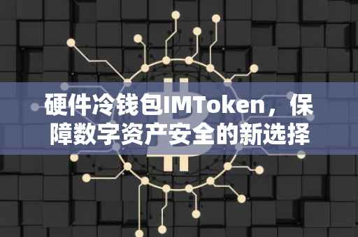 硬件冷钱包IMToken，保障数字资产安全的新选择