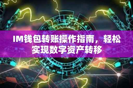 IM钱包转账操作指南，轻松实现数字资产转移