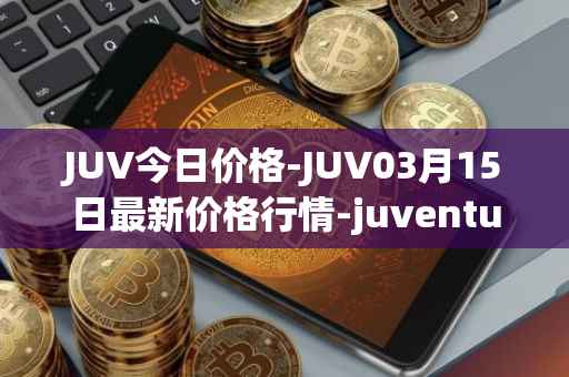 JUV今日价格-JUV03月15日最新价格行情-juventus-fan-token最新走势消息