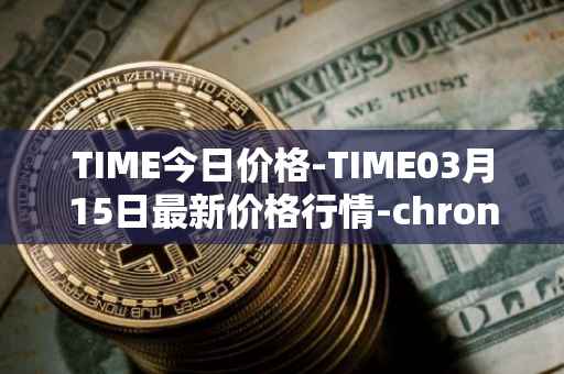 TIME今日价格-TIME03月15日最新价格行情-chronobank最新走势消息