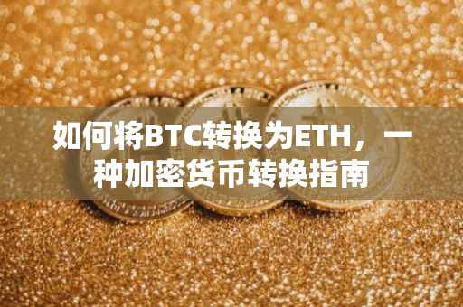 如何将BTC转换为ETH，一种加密货币转换指南