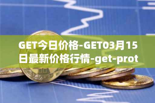 GET今日价格-GET03月15日最新价格行情-get-protocol最新走势消息