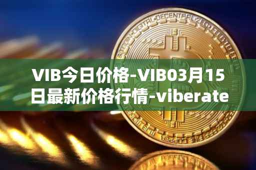 VIB今日价格-VIB03月15日最新价格行情-viberate最新走势消息