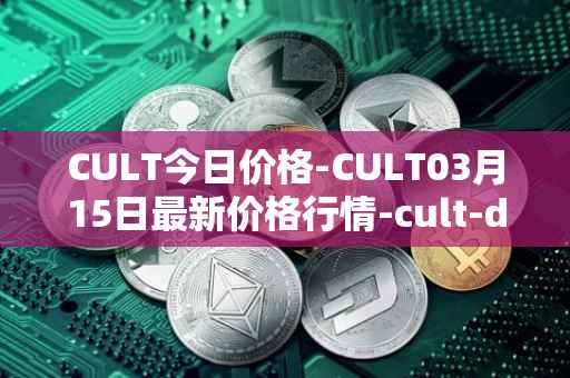 CULT今日价格-CULT03月15日最新价格行情-cult-dao最新走势消息