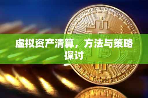 虚拟资产清算，方法与策略探讨