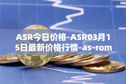 ASR今日价格-ASR03月15日最新价格行情-as-roma最新走势消息