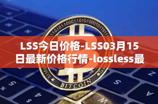 LSS今日价格-LSS03月15日最新价格行情-lossless最新走势消息